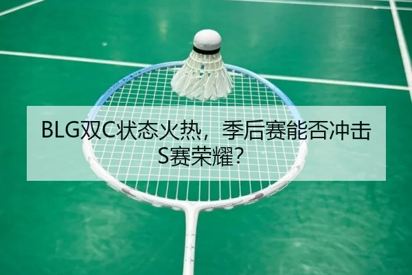 BLG双C状态火热，季后赛能否冲击S赛荣耀？