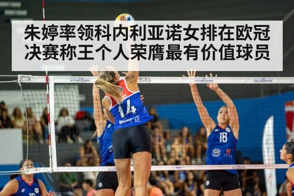朱婷率领科内利亚诺女排在欧冠决赛称王个人荣膺最有价值球员
