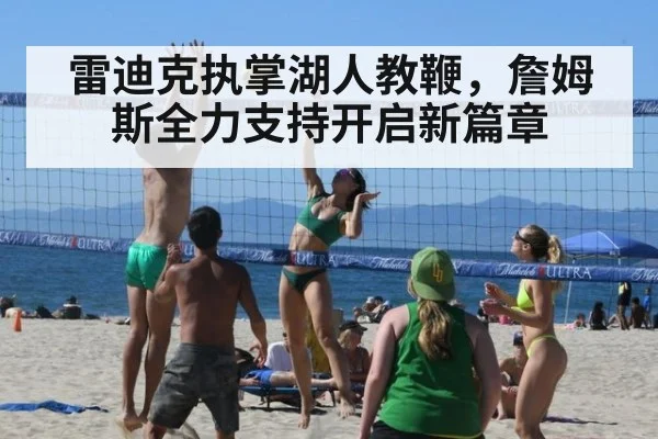 雷迪克执掌湖人教鞭，詹姆斯全力支持开启新篇章