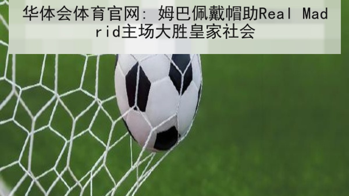 华体会体育官网: 姆巴佩戴帽助Real Madrid主场大胜皇家社会