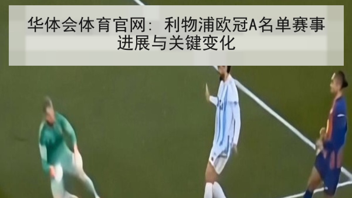 华体会体育官网: 利物浦欧冠A名单赛事进展与关键变化