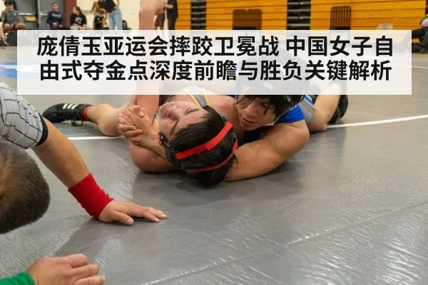 庞倩玉亚运会摔跤卫冕战 中国女子自由式夺金点深度前瞻与胜负关键解析