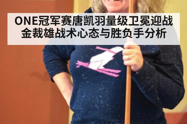 ONE冠军赛唐凯羽量级卫冕迎战金裁雄战术心态与胜负手分析