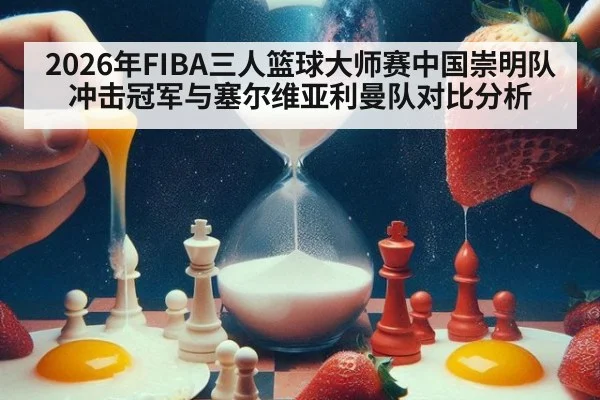 2026年FIBA三人篮球大师赛中国崇明队冲击冠军与塞尔维亚利曼队对比分析